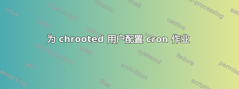 为 chrooted 用户配置 cron 作业