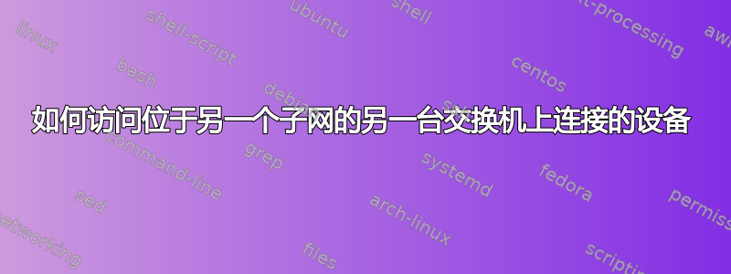 如何访问位于另一个子网的另一台交换机上连接的设备