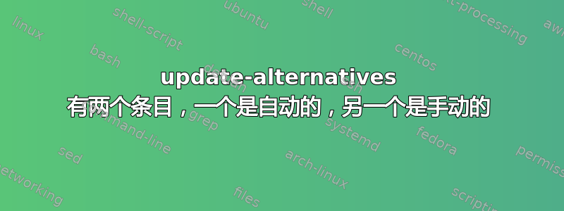 update-alternatives 有两个条目，一个是自动的，另一个是手动的