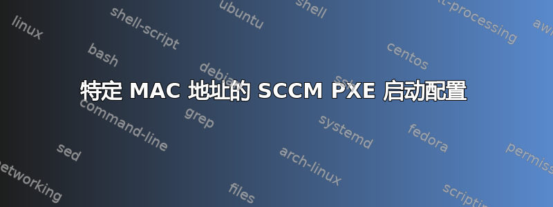 特定 MAC 地址的 SCCM PXE 启动配置