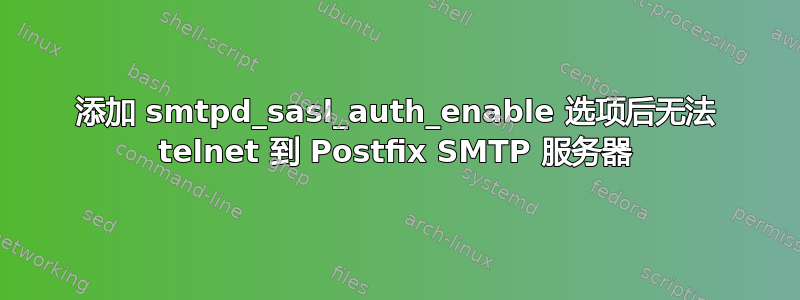 添加 smtpd_sasl_auth_enable 选项后无法 telnet 到 Postfix SMTP 服务器