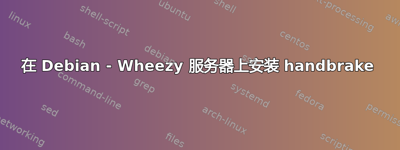 在 Debian - Wheezy 服务器上安装 handbrake