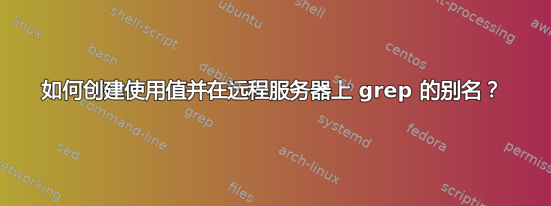 如何创建使用值并在远程服务器上 grep 的别名？