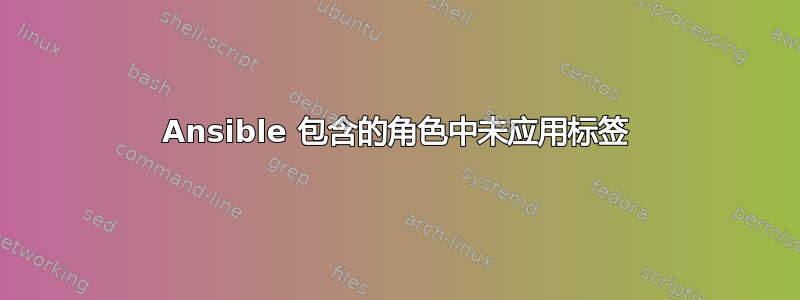 Ansible 包含的角色中未应用标签