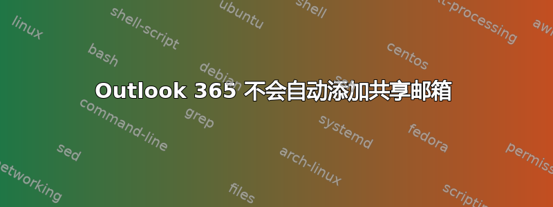 Outlook 365 不会自动添加共享邮箱