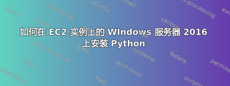 如何在 EC2 实例上的 WIndows 服务器 2016 上安装 Python