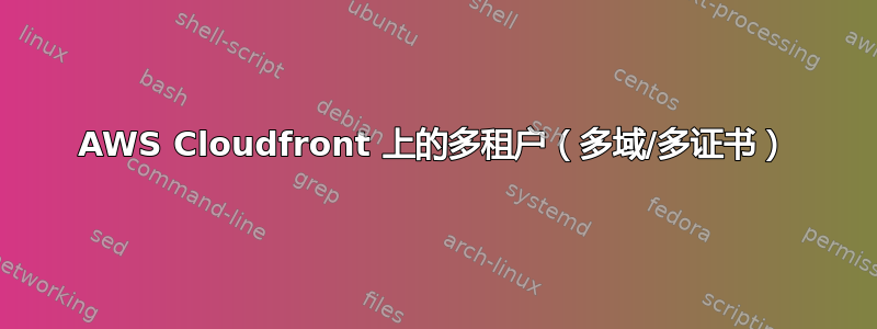 AWS Cloudfront 上的多租户（多域/多证书）