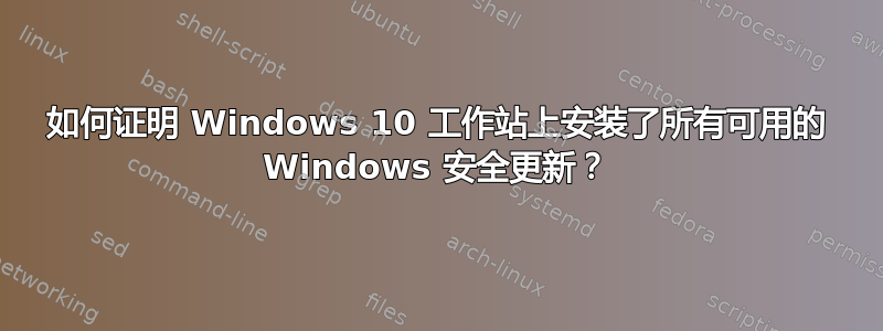 如何证明 Windows 10 工作站上安装了所有可用的 Windows 安全更新？