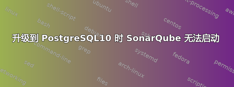 升级到 PostgreSQL10 时 SonarQube 无法启动