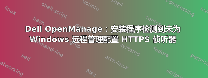 Dell OpenManage：安装程序检测到未为 Windows 远程管理配置 HTTPS 侦听器