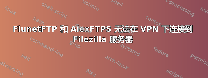 FlunetFTP 和 AlexFTPS 无法在 VPN 下连接到 Filezilla 服务器