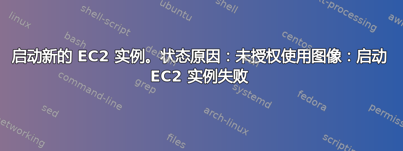 启动新的 EC2 实例。状态原因：未授权使用图像：启动 EC2 实例失败