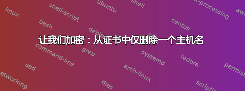 让我们加密：从证书中仅删除一个主机名