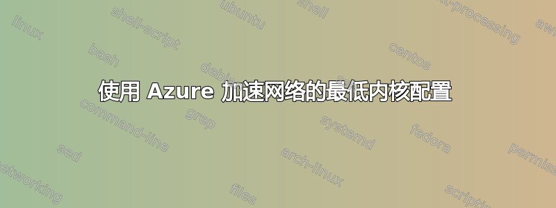 使用 Azure 加速网络的最低​​内核配置