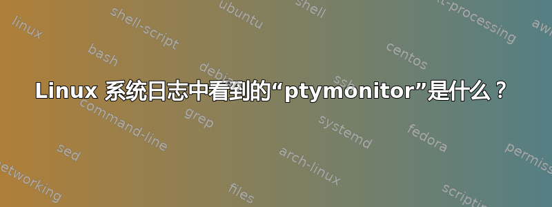 Linux 系统日志中看到的“ptymonitor”是什么？