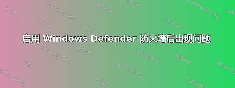 启用 Windows Defender 防火墙后出现问题