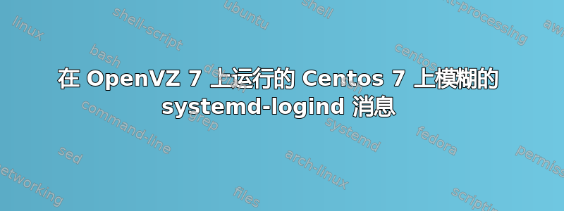 在 OpenVZ 7 上运行的 Centos 7 上模糊的 systemd-logind 消息