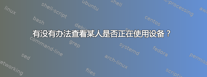 有没有办法查看某人是否正在使用设备？