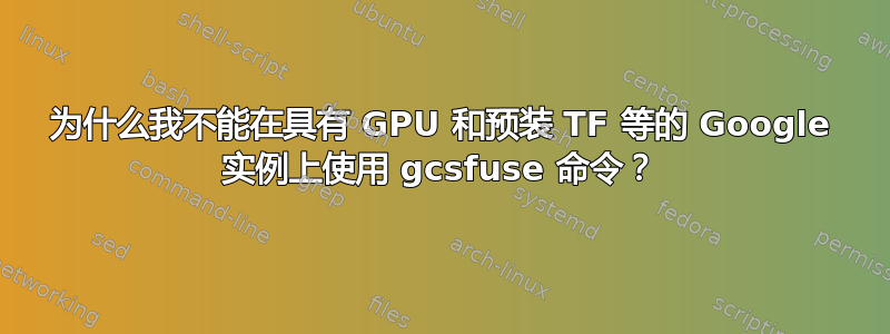 为什么我不能在具有 GPU 和预装 TF 等的 Google 实例上使用 gcsfuse 命令？