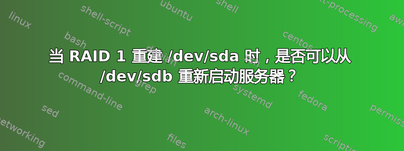 当 RAID 1 重建 /dev/sda 时，是否可以从 /dev/sdb 重新启动服务器？