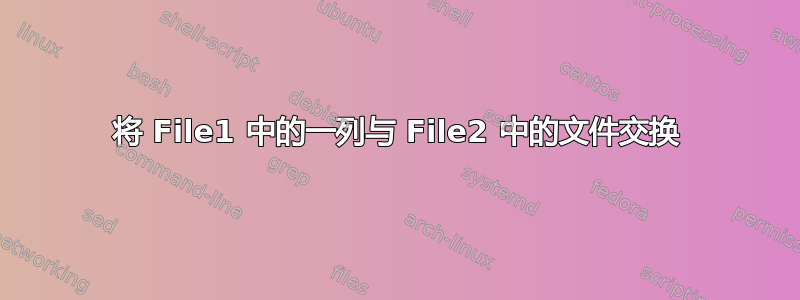 将 File1 中的一列与 File2 中的文件交换