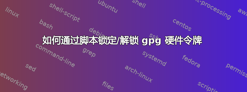 如何通过脚本锁定/解锁 gpg 硬件令牌