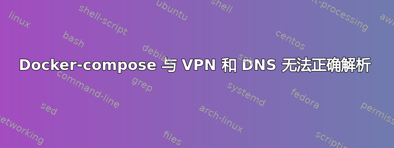 Docker-compose 与 VPN 和 DNS 无法正确解析