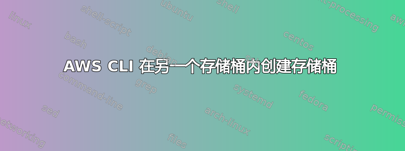 AWS CLI 在另一个存储桶内创建存储桶