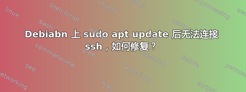 Debiabn 上 sudo apt update 后无法连接 ssh，如何修复？