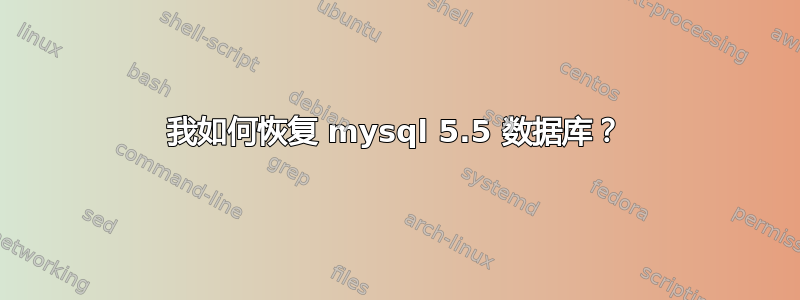 我如何恢复 mysql 5.5 数据库？