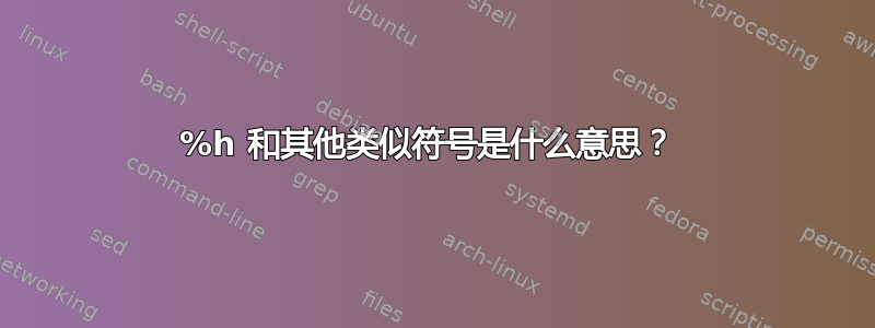 %h 和其他类似符号是什么意思？ 