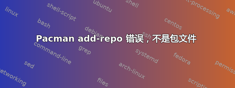 Pacman add-repo 错误，不是包文件