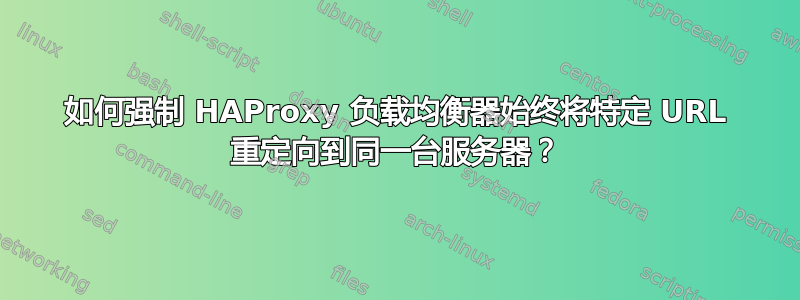 如何强制 HAProxy 负载均衡器始终将特定 URL 重定向到同一台服务器？