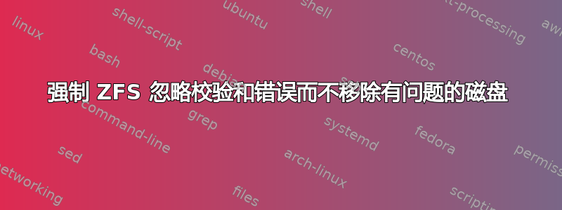 强制 ZFS 忽略校验和错误而不移除有问题的磁盘