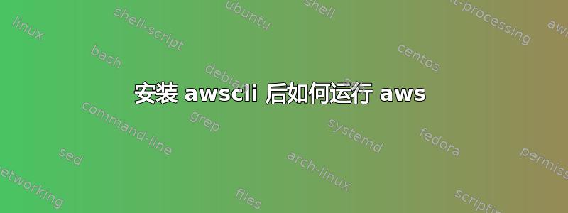 安装 awscli 后如何运行 aws