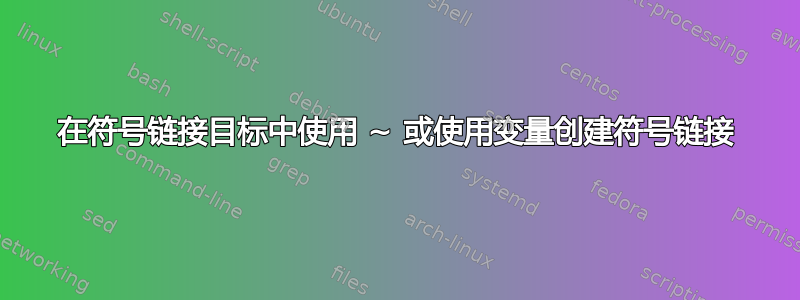 在符号链接目标中使用 ~ 或使用变量创建符号链接