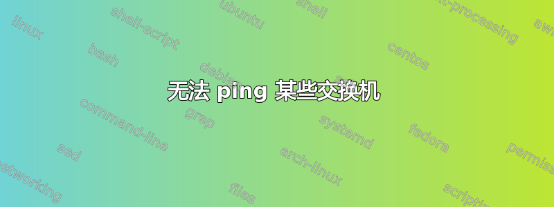 无法 ping 某些交换机