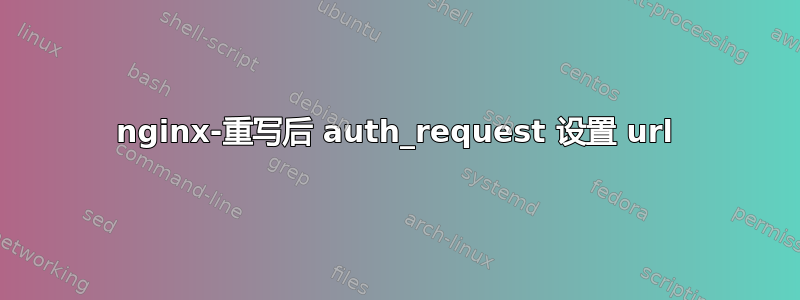 nginx-重写后 auth_request 设置 url