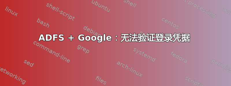 ADFS + Google：无法验证登录凭据