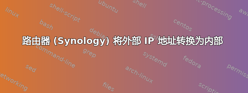 路由器 (Synology) 将外部 IP 地址转换为内部