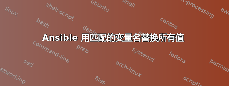 Ansible 用匹配的变量名替换所有值