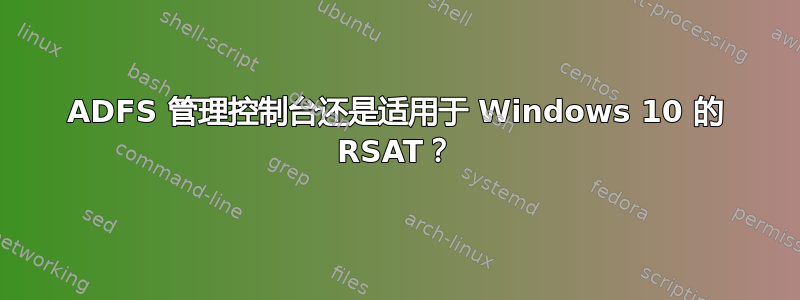 ADFS 管理控制台还是适用于 Windows 10 的 RSAT？