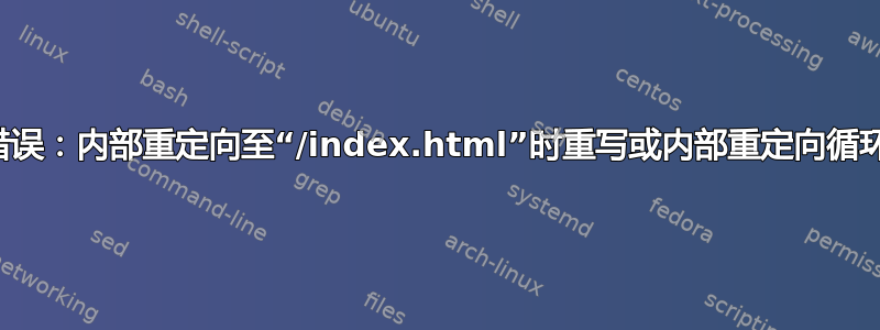 错误：内部重定向至“/index.html”时重写或内部重定向循环