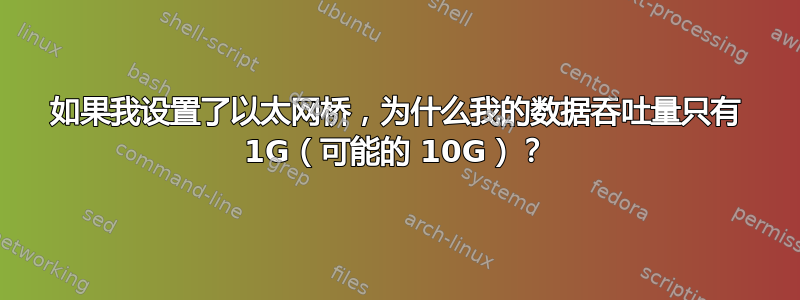 如果我设置了以太网桥，为什么我的数据吞吐量只有 1G（可能的 10G）？