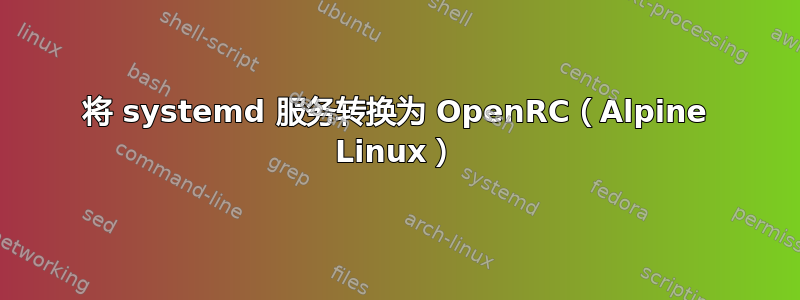 将 systemd 服务转换为 OpenRC（Alpine Linux）