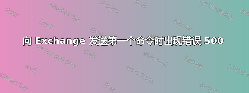 向 Exchange 发送第一个命令时出现错误 500