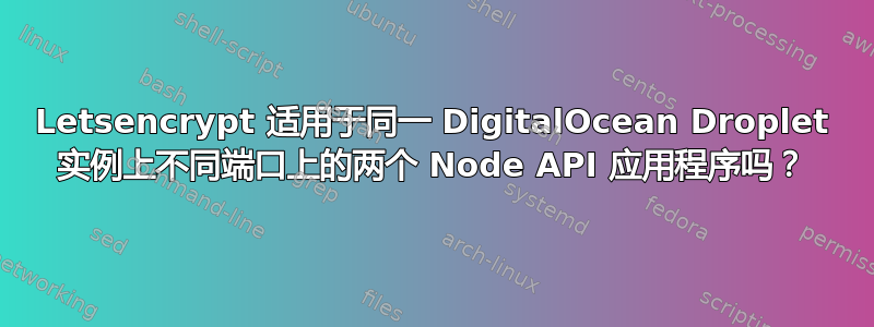 Letsencrypt 适用于同一 DigitalOcean Droplet 实例上不同端口上的两个 Node API 应用程序吗？