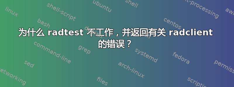 为什么 radtest 不工作，并返回有关 radclient 的错误？