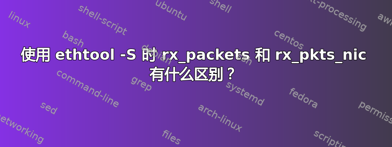 使用 ethtool -S 时 rx_packets 和 rx_pkts_nic 有什么区别？