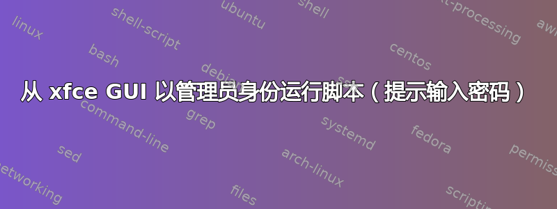 从 xfce GUI 以管理员身份运行脚本（提示输入密码）